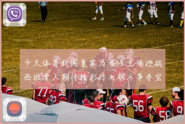 今天体育新闻皇家马洛卡主场迎战西班牙人期待精彩对决双方争夺宝贵积分