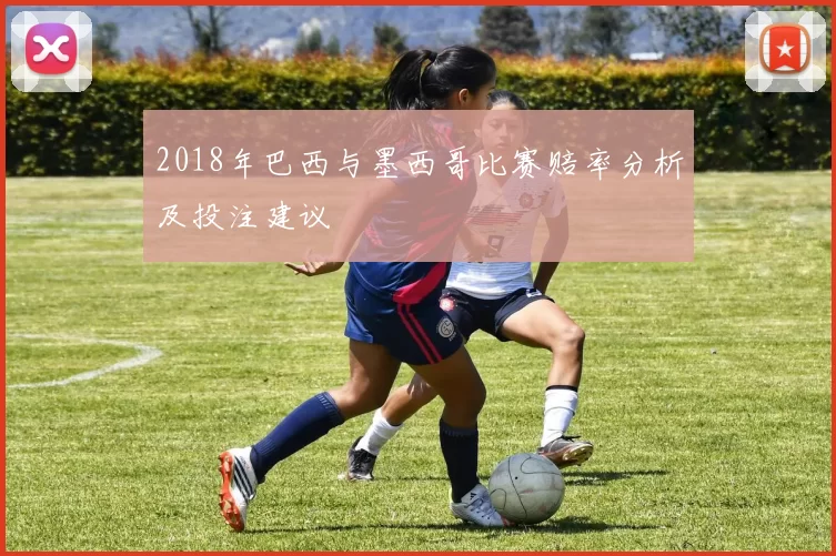 2018年巴西与墨西哥比赛赔率分析及投注建议